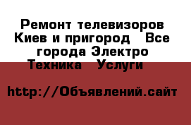 Ремонт телевизоров Киев и пригород - Все города Электро-Техника » Услуги   